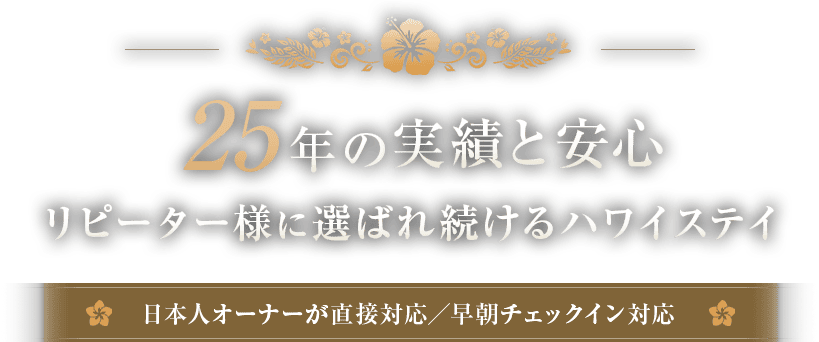 25年の実績と安心 リピーター様に選ばれ続けるハワイステイ 日本人オーナーが直接対応/早朝チェックイン対応